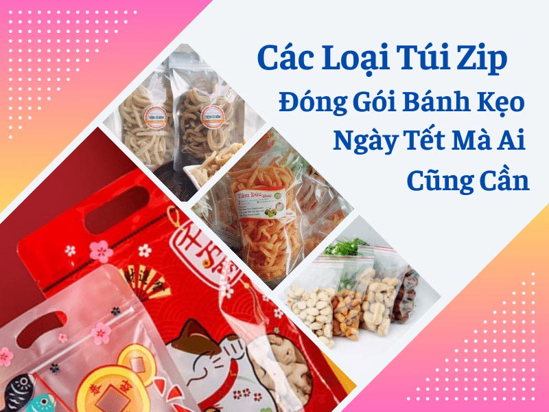 Các Loại Túi Zip Đóng Gói Bánh Kẹo Ngày Tết Mà Ai Cũng Cần