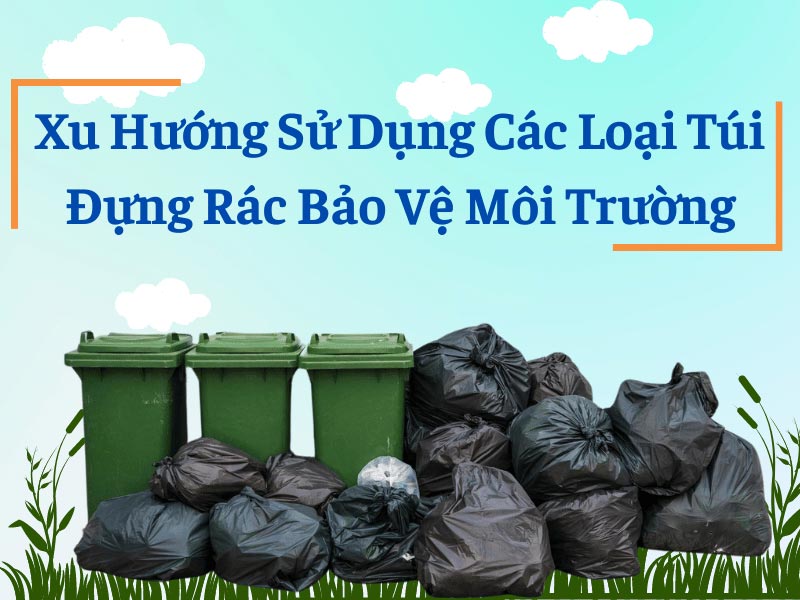 Xu Hướng Sử Dụng Các Loại Túi Đựng Rác Bảo Vệ Môi Trường